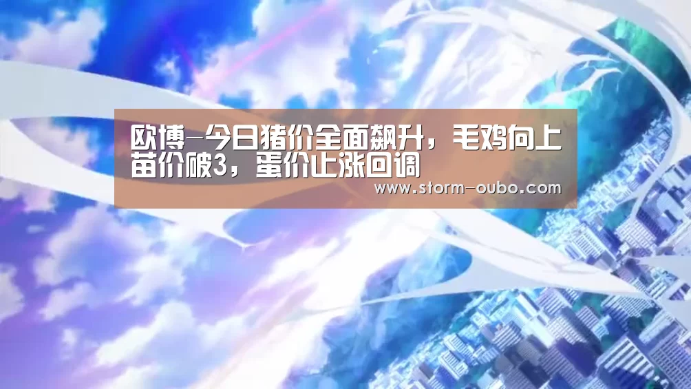 欧博-今日猪价全面飙升,毛鸡向上苗价破3,蛋价止涨回调(图4) 欧博服务