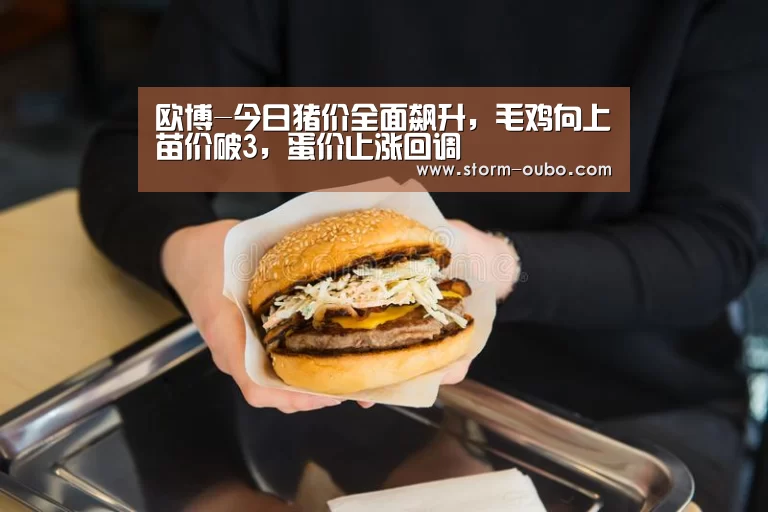 欧博-今日猪价全面飙升,毛鸡向上苗价破3,蛋价止涨回调(图1) 欧博官网