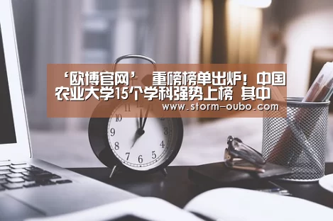 ‘欧博官网’
重磅榜单出炉!中国农业大学15个学科强势上榜 其中这个学科位列全国第一!(图1) 欧博官网